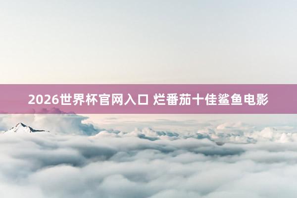 2026世界杯官网入口 烂番茄十佳鲨鱼电影