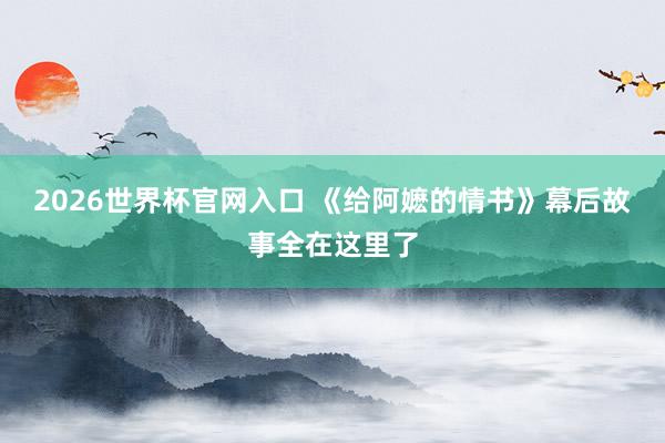 2026世界杯官网入口 《给阿嬷的情书》幕后故事全在这里了