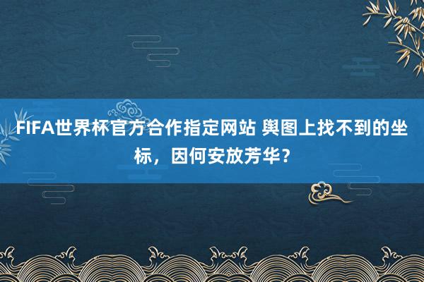 FIFA世界杯官方合作指定网站 舆图上找不到的坐标，因何安放芳华？