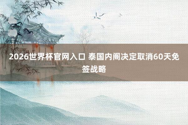 2026世界杯官网入口 泰国内阁决定取消60天免签战略