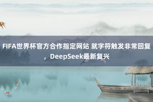 FIFA世界杯官方合作指定网站 就字符触发非常回复，DeepSeek最新复兴