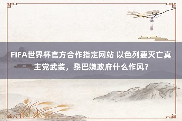 FIFA世界杯官方合作指定网站 以色列要灭亡真主党武装，黎巴嫩政府什么作风？