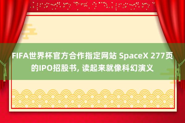 FIFA世界杯官方合作指定网站 SpaceX 277页的IPO招股书， 读起来就像科幻演义