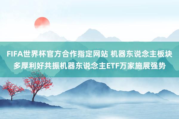 FIFA世界杯官方合作指定网站 机器东说念主板块多厚利好共振机器东说念主ETF万家施展强势
