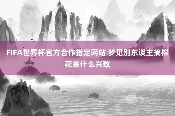 FIFA世界杯官方合作指定网站 梦见别东谈主摘棉花是什么兴致