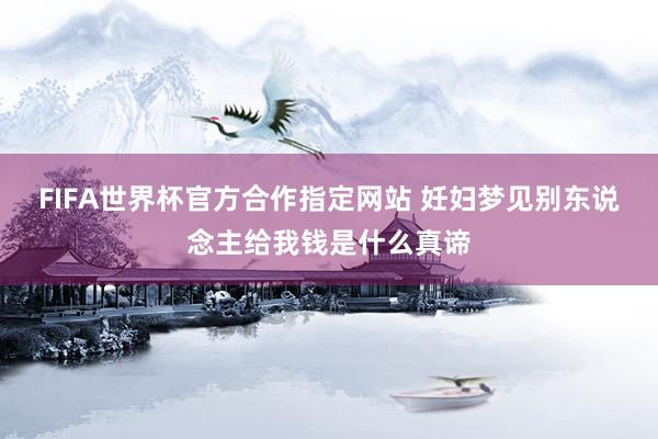 FIFA世界杯官方合作指定网站 妊妇梦见别东说念主给我钱是什么真谛
