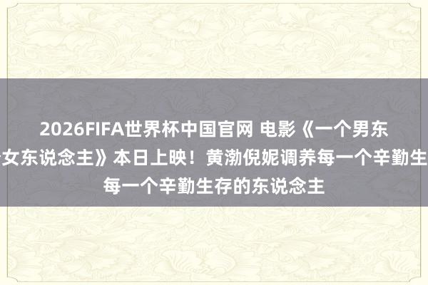 2026FIFA世界杯中国官网 电影《一个男东说念主和一个女东说念主》本日上映！黄渤倪妮调养每一个辛勤生存的东说念主