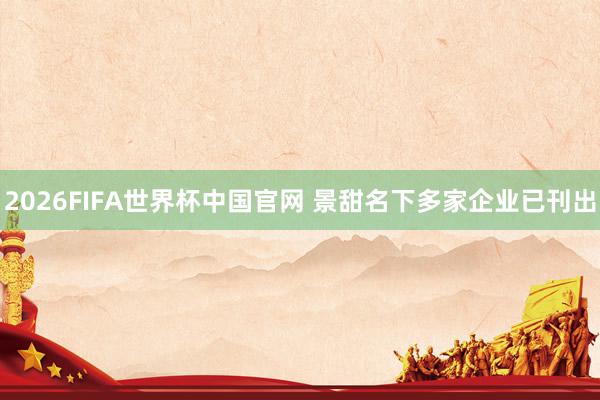 2026FIFA世界杯中国官网 景甜名下多家企业已刊出