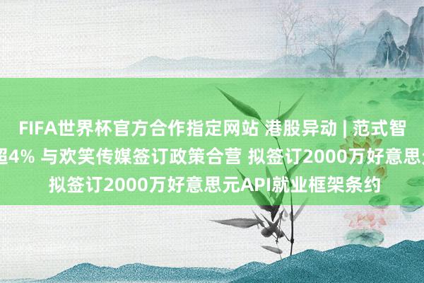 FIFA世界杯官方合作指定网站 港股异动 | 范式智能(06682)午前涨超4% 与欢笑传媒签订政策合营 拟签订2000万好意思元API就业框架条约