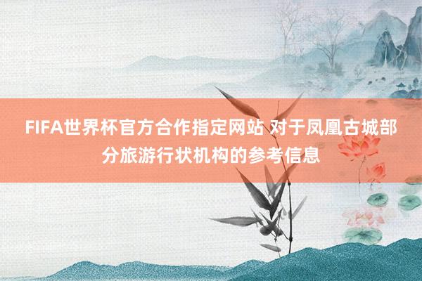 FIFA世界杯官方合作指定网站 对于凤凰古城部分旅游行状机构的参考信息