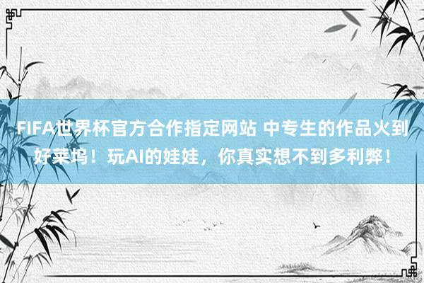 FIFA世界杯官方合作指定网站 中专生的作品火到好莱坞！玩AI的娃娃，你真实想不到多利弊！