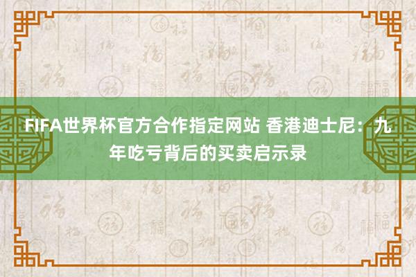 FIFA世界杯官方合作指定网站 香港迪士尼：九年吃亏背后的买卖启示录