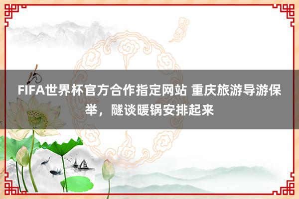 FIFA世界杯官方合作指定网站 重庆旅游导游保举，隧谈暖锅安排起来