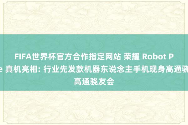 FIFA世界杯官方合作指定网站 荣耀 Robot Phone 真机亮相: 行业先发款机器东说念主手机现身高通骁友会