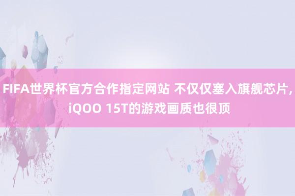 FIFA世界杯官方合作指定网站 不仅仅塞入旗舰芯片， iQOO 15T的游戏画质也很顶