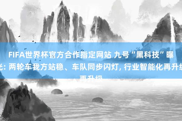 FIFA世界杯官方合作指定网站 九号“黑科技”曝光: 两轮车我方站稳、车队同步闪灯， 行业智能化再升级