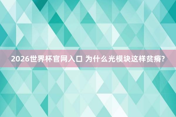 2026世界杯官网入口 为什么光模块这样贫瘠?