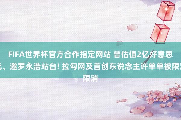 FIFA世界杯官方合作指定网站 曾估值2亿好意思元、邀罗永浩站台! 拉勾网及首创东说念主许单单被限消