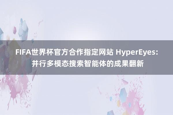 FIFA世界杯官方合作指定网站 HyperEyes: 并行多模态搜索智能体的成果翻新