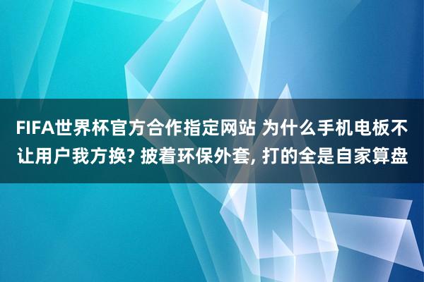FIFA世界杯官方合作指定网站 为什么手机电板不让用户我方换? 披着环保外套， 打的全是自家算盘