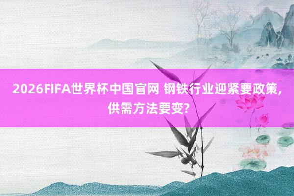 2026FIFA世界杯中国官网 钢铁行业迎紧要政策， 供需方法要变?