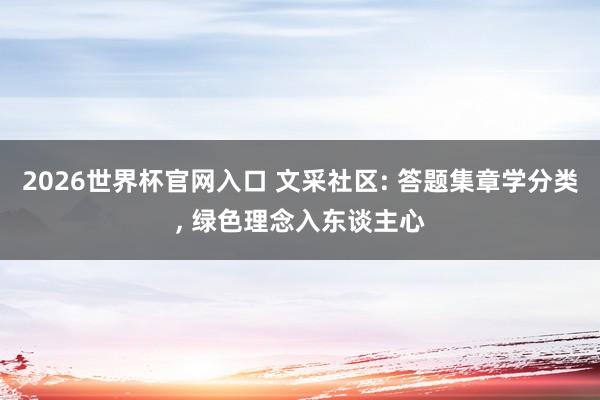2026世界杯官网入口 文采社区: 答题集章学分类， 绿色理念入东谈主心