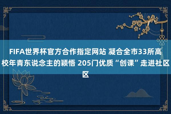 FIFA世界杯官方合作指定网站 凝合全市33所高校年青东说念主的颖悟 205门优质“创课”走进社区