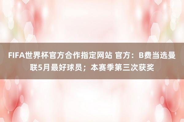 FIFA世界杯官方合作指定网站 官方：B费当选曼联5月最好球员；本赛季第三次获奖