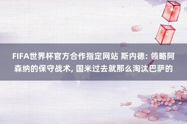 FIFA世界杯官方合作指定网站 斯内德: 领略阿森纳的保守战术， 国米过去就那么淘汰巴萨的