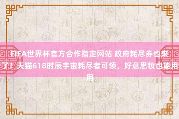 FIFA世界杯官方合作指定网站 政府耗尽券也来了！天猫618
