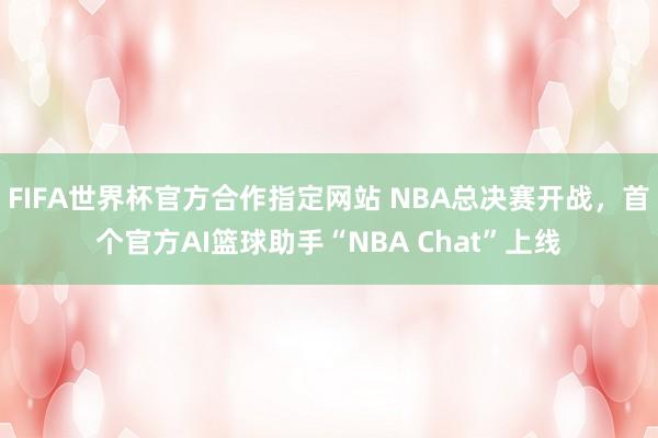 FIFA世界杯官方合作指定网站 NBA总决赛开战，首个官方AI篮球助手“NBA Chat”上线