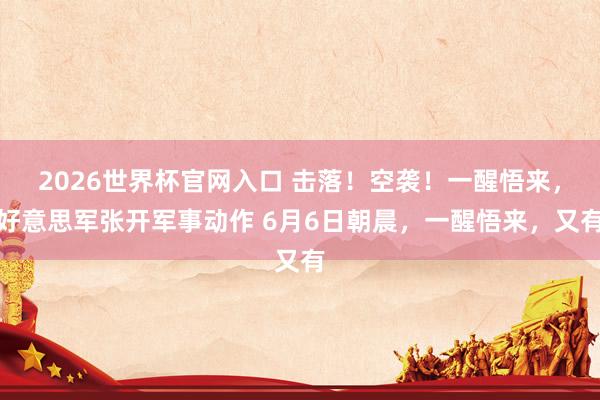 2026世界杯官网入口 击落！空袭！一醒悟来，好意思军张开军事动作 6月6日朝晨，一醒悟来，又有