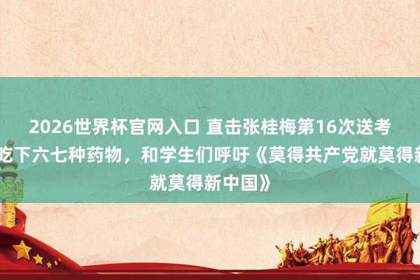2026世界杯官网入口 直击张桂梅第16次送考：早餐吃下六七种药物，和学生们呼吁《莫得共产党就莫得新中国》