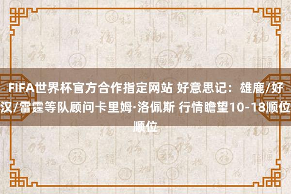 FIFA世界杯官方合作指定网站 好意思记：雄鹿/好汉/雷霆等队顾问卡里姆·洛佩斯 行情瞻望10-18顺位