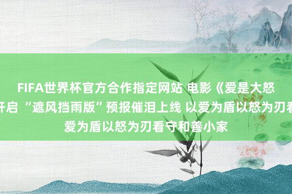 FIFA世界杯官方合作指定网站 电影《爱是大怒》官宣预售开启 “遮风挡雨版”预报催泪上线 以爱为盾以怒为刃看守和善小家