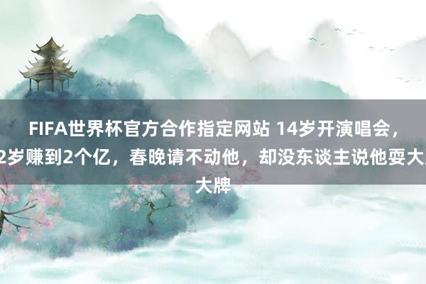 FIFA世界杯官方合作指定网站 14岁开演唱会，22岁赚到2个亿，春晚请不动他，却没东谈主说他耍大牌