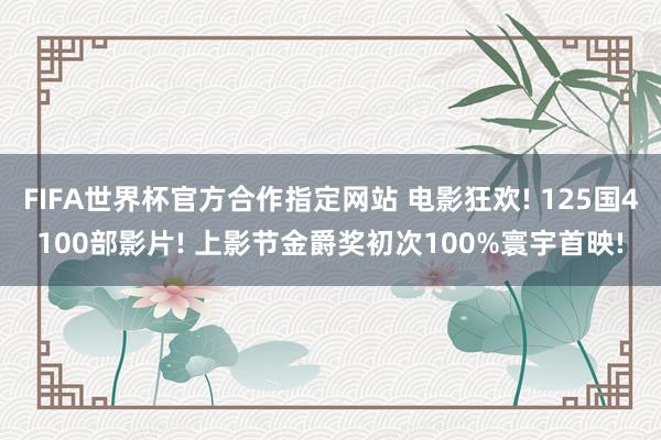 FIFA世界杯官方合作指定网站 电影狂欢! 125国4100部影片! 上影节金爵奖初次100%寰宇首映!