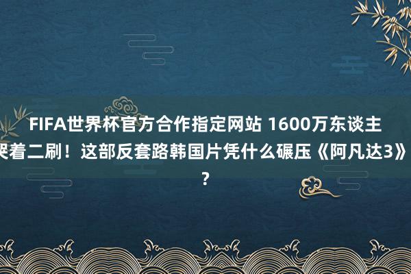 FIFA世界杯官方合作指定网站 1600万东谈主哭着二刷！这部反套路韩国片凭什么碾压《阿凡达3》?