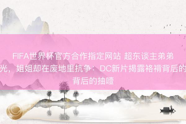 FIFA世界杯官方合作指定网站 超东谈主弟弟晒阳光，姐姐却在废地里抗争：DC新片揭露袼褙背后的抽噎