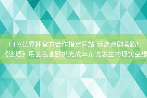 FIFA世界杯官方合作指定网站 远离爽剧套路! 《迷墙》用玄色幽默扒光成年东说念主的现实空想