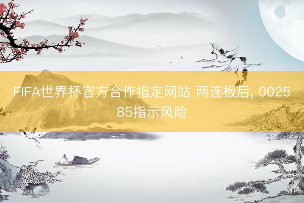 FIFA世界杯官方合作指定网站 两连板后， 002585指示风险