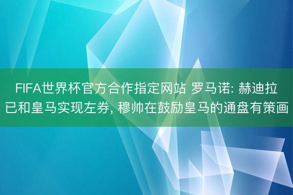 FIFA世界杯官方合作指定网站 罗马诺: 赫迪拉已和皇马实现左券， 穆帅在鼓励皇马的通盘有策画