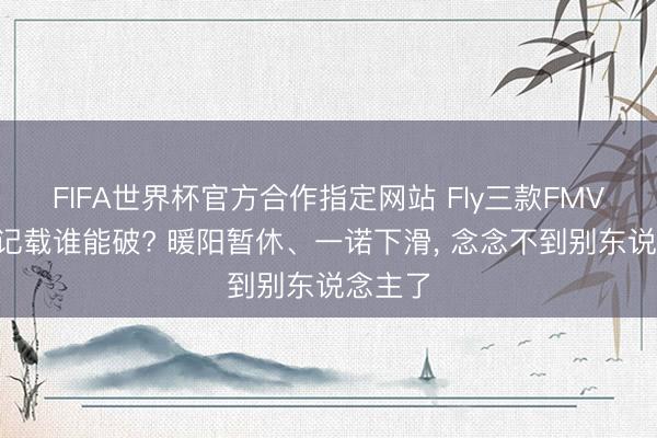 FIFA世界杯官方合作指定网站 Fly三款FMVP皮肤记载谁能破? 暖阳暂休、一诺下滑, 念念不到别东说念主了