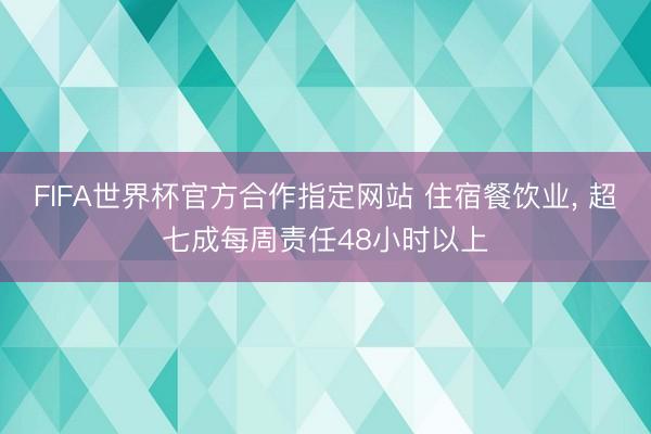 FIFA世界杯官方合作指定网站 住宿餐饮业, 超七成每周责任48小时以上