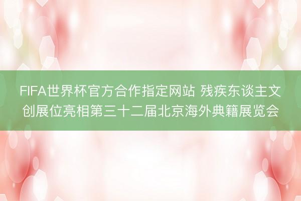 FIFA世界杯官方合作指定网站 残疾东谈主文创展位亮相第三十二届北京海外典籍展览会