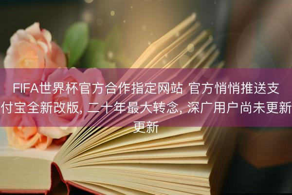 FIFA世界杯官方合作指定网站 官方悄悄推送支付宝全新改版, 二十年最大转念, 深广用户尚未更新