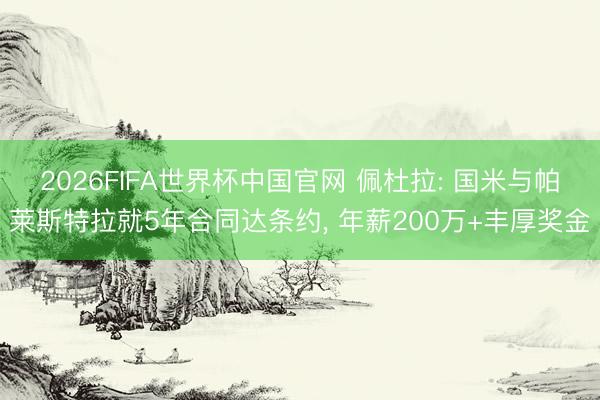 2026FIFA世界杯中国官网 佩杜拉: 国米与帕莱斯特拉就5年合同达条约, 年薪200万+丰厚奖金