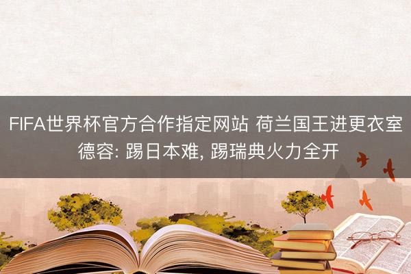 FIFA世界杯官方合作指定网站 荷兰国王进更衣室 德容: 踢日本难, 踢瑞典火力全开